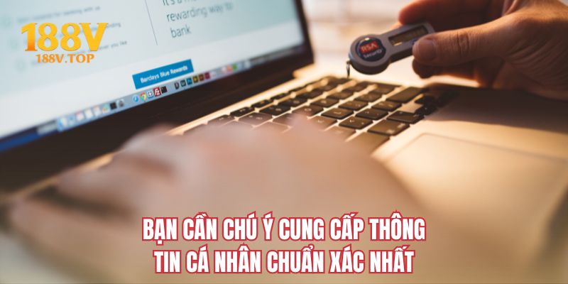 Bạn cần chú ý cung cấp thông tin cá nhân chuẩn xác nhất 
