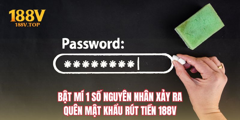 Bật mí 1 số nguyên nhân xảy ra quên mật khẩu rút tiền 188V