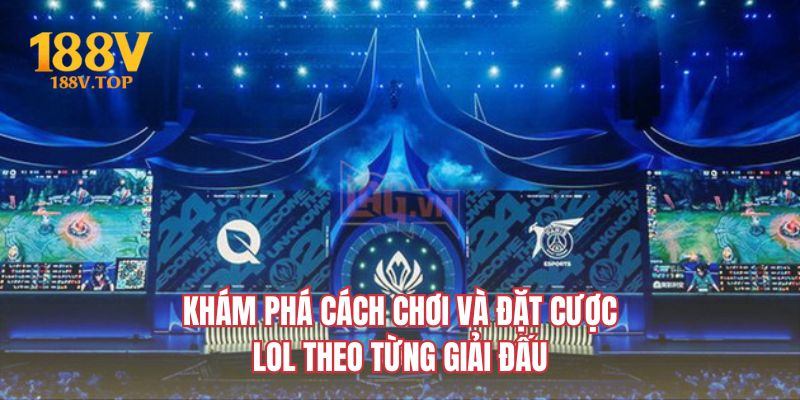 Khám phá cách chơi và đặt cược LOL theo từng giải đấu