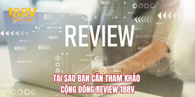 Tại sao bạn cần tham khảo cộng đồng review 188V