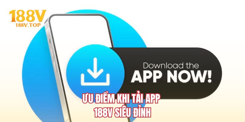 Ưu điểm khi tải app 188V siêu đỉnh