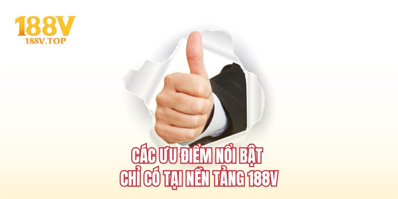 Các ưu điểm xuất chúng chỉ có tại nền tảng 188V